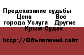 Предсказание судьбы . › Цена ­ 1 100 - Все города Услуги » Другие   . Крым,Судак